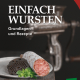 Cover des Buches 'Einfach Wursten' mit einer angeschnittenen Wurst und dahinter ein Fleischwolf