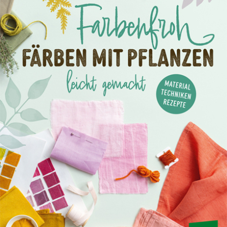 Cover des Buches 'Farbenfroh färben mit Pflanzen' mit verschiedenfarbigen Stoffen, Fäden und Farbkarten
